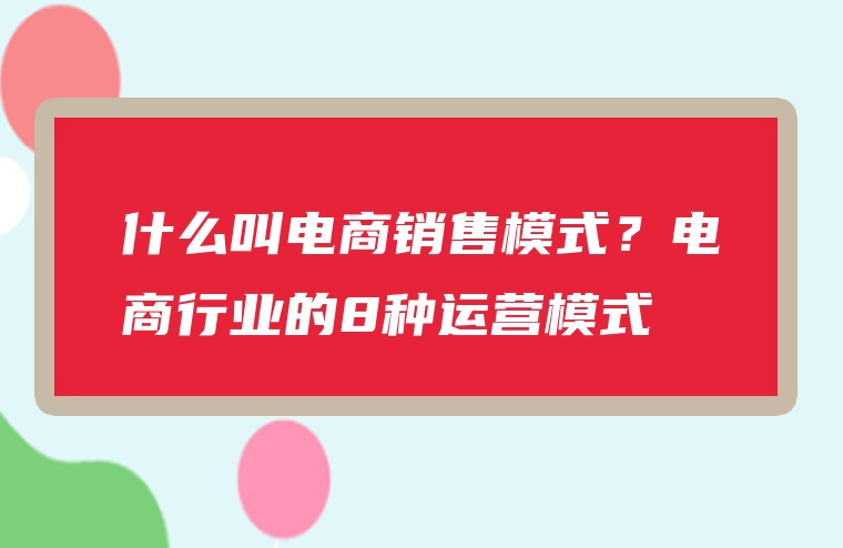 什么叫电商销售模式？电商行业的8种运营模式