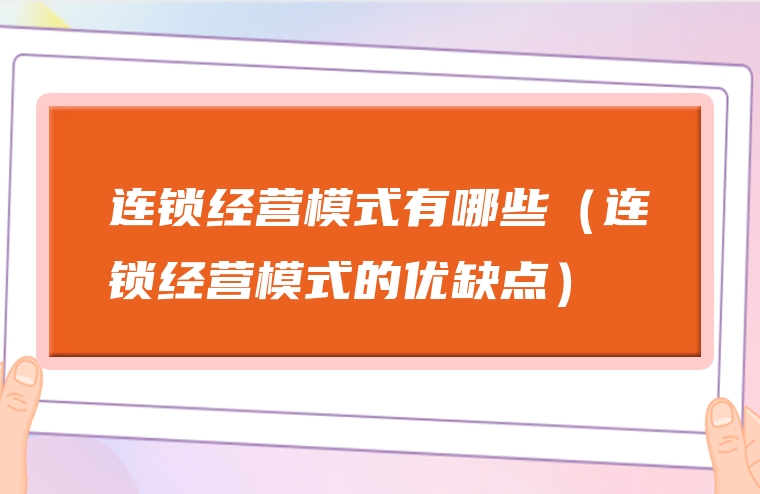 连锁经营模式有哪些（连锁经营模式的优缺点）