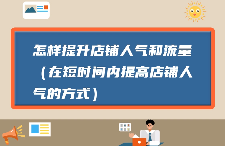 怎样提升店铺人气和流量（在短时间内提高店铺人气的方式）