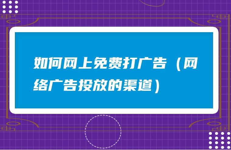 如何网上免费打广告（网络广告投放的渠道）