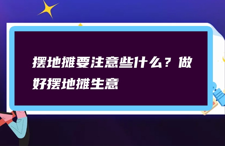 摆地摊要注意些什么？做好摆地摊生意