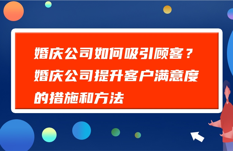 婚庆公司如何吸引顾客？婚庆公司提升客户满意度的措施和方法