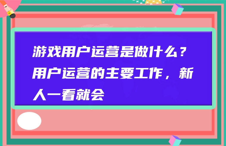 游戏用户运营是做什么？用户运营的主要工作，新人一看就会