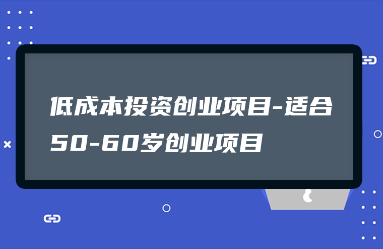 低成本投资创业项目-适合50-60岁创业项目