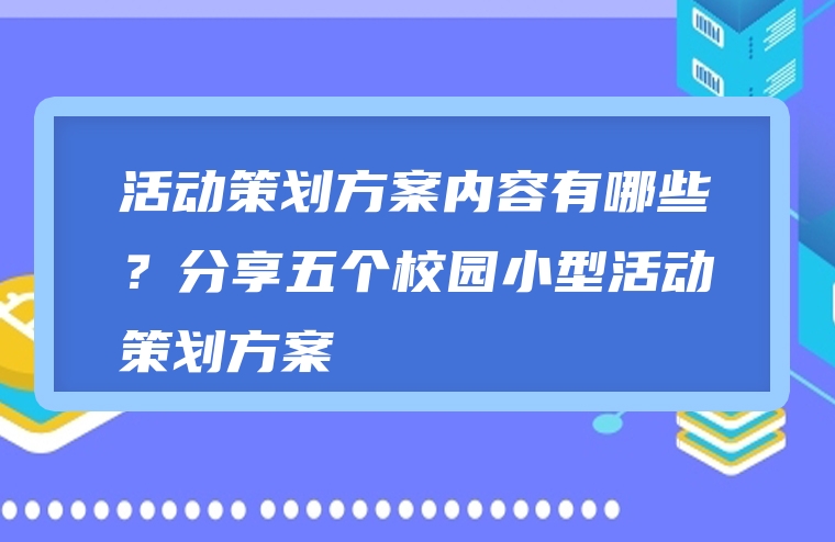 活动策划方案内容有哪些？分享五个校园小型活动策划方案