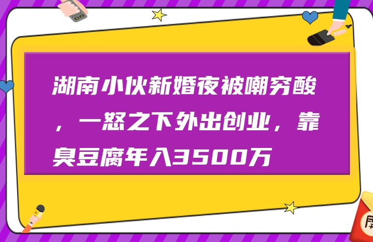 湖南小伙新婚夜被嘲穷酸，一怒之下外出创业，靠臭豆腐年入3500万