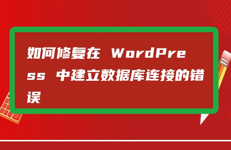 如何修复在 WordPress 中建立数据库连接的错误