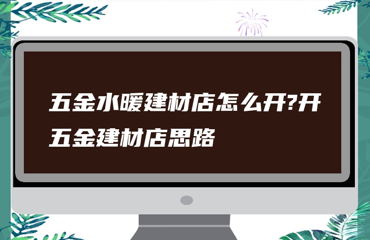 五金水暖建材店怎么开?开五金建材店思路