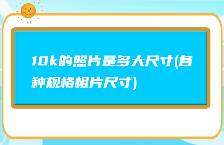 10k的照片是多大尺寸(各种规格相片尺寸)