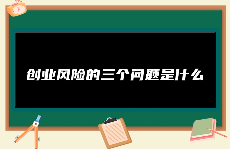 创业风险的三个问题是什么