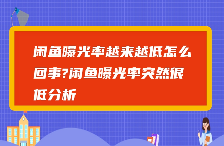 闲鱼曝光率越来越低怎么回事?闲鱼曝光率突然很低分析