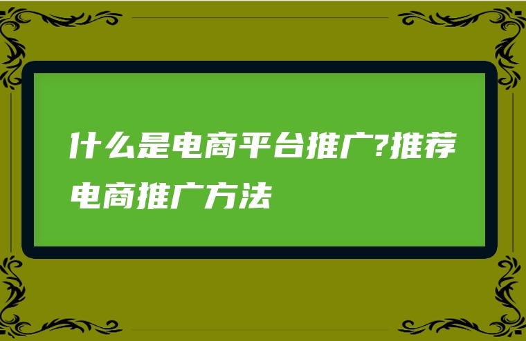 什么是电商平台推广?推荐电商推广方法