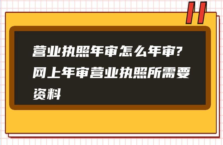 营业执照年审怎么年审?网上年审营业执照所需要资料