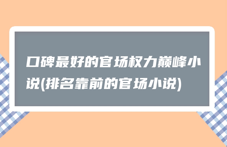 圖片[1]-口碑最好的官場權力巔峰小說(排名靠前的官場小說)-賺在家