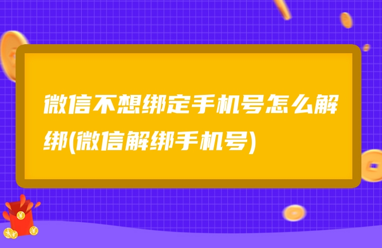 微信不想绑定手机号怎么解绑(微信解绑手机号)