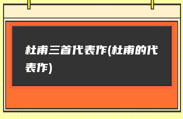 杜甫三首代表作(杜甫的代表作)