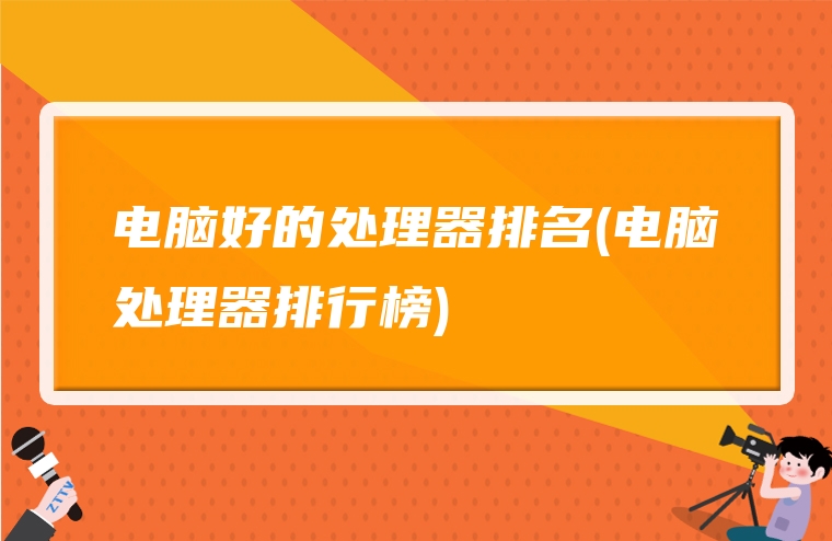 电脑好的处理器排名(电脑处理器排行榜)