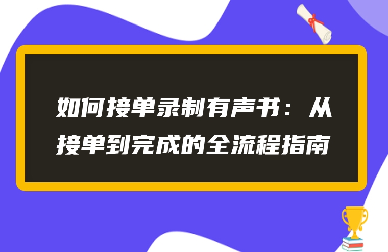 如何接单录制有声书：从接单到完成的全流程指南