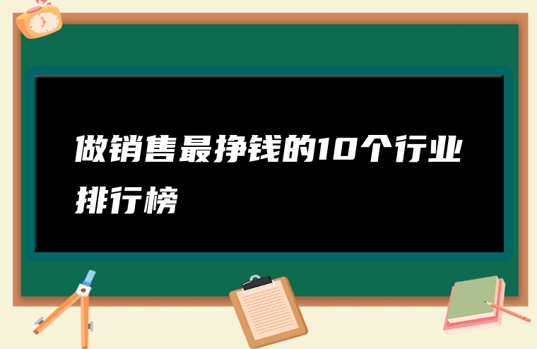 做销售最挣钱的10个行业排行榜