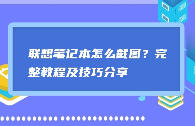 联想笔记本怎么截图？完整教程及技巧分享