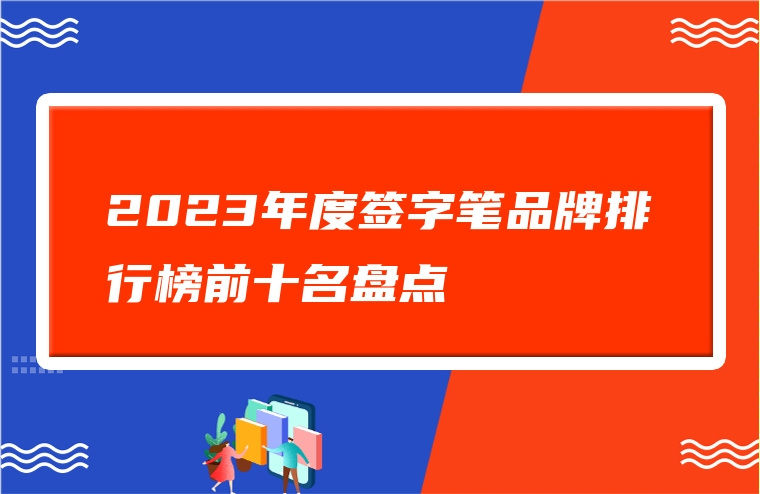 2023年度签字笔品牌排行榜前十名盘点