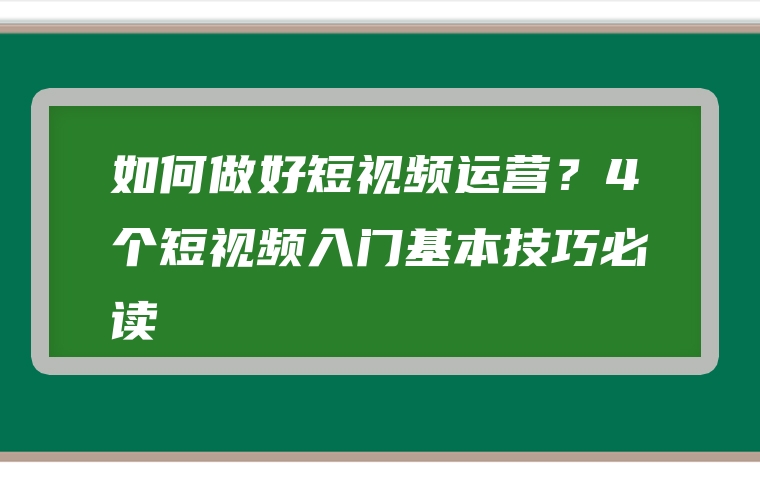 如何做好短视频运营？4个短视频入门基本技巧必读