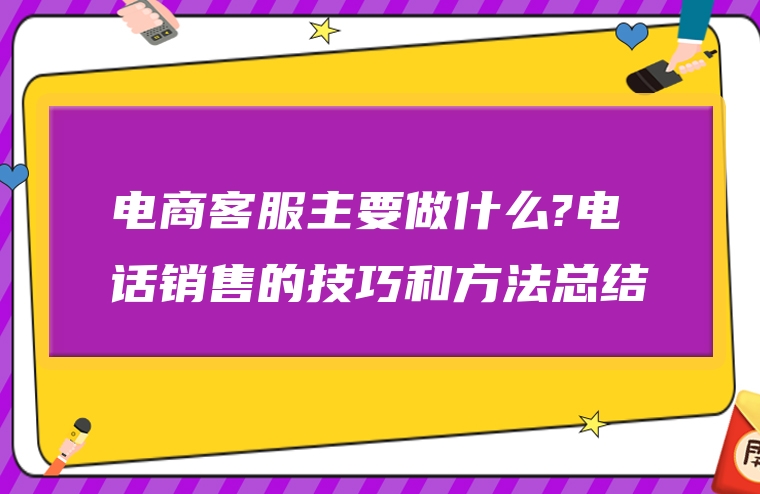 电商客服主要做什么?电话销售的技巧和方法总结