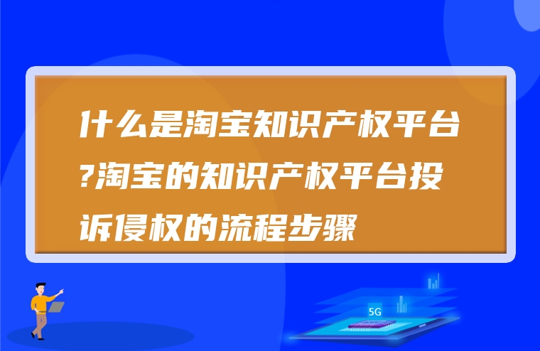 什么是淘宝知识产权平台?淘宝的知识产权平台投诉侵权的流程步骤