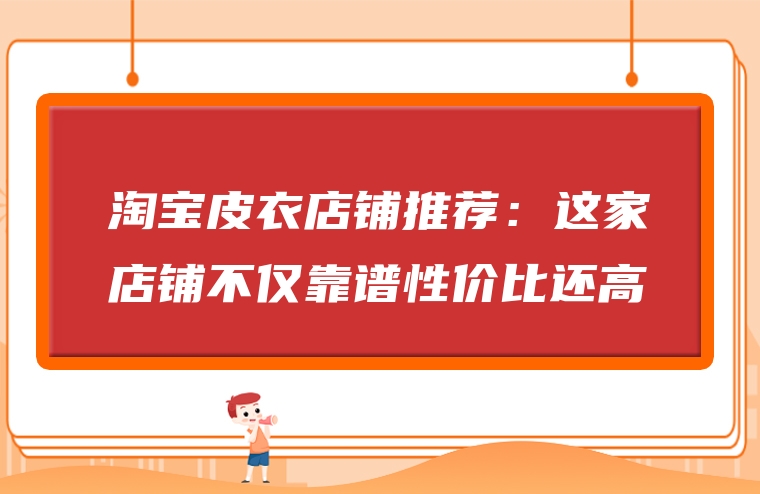 淘宝皮衣店铺推荐：这家店铺不仅靠谱性价比还高