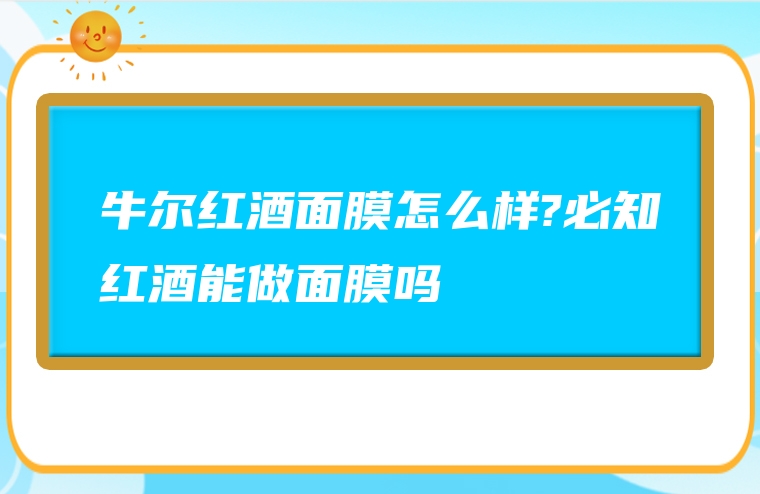 牛尔红酒面膜怎么样?必知红酒能做面膜吗