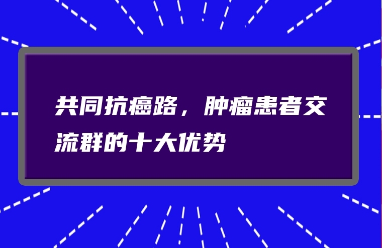 共同抗癌路，肿瘤患者交流群的十大优势