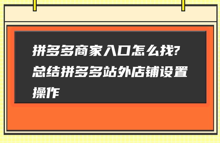 拼多多商家入口怎么找?总结拼多多站外店铺设置操作