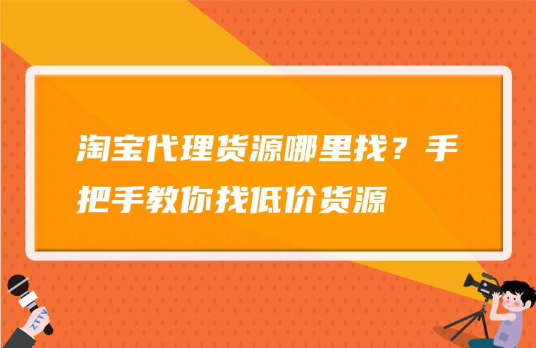 淘宝代理货源哪里找？手把手教你找低价货源