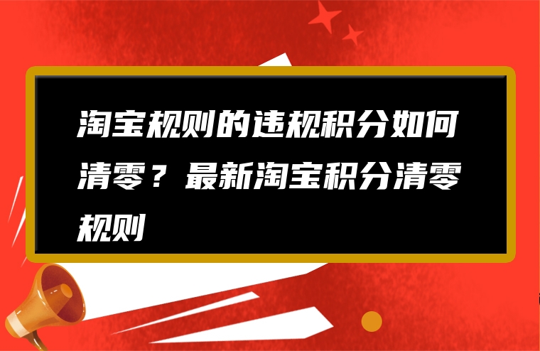 淘宝规则的违规积分如何清零？最新淘宝积分清零规则