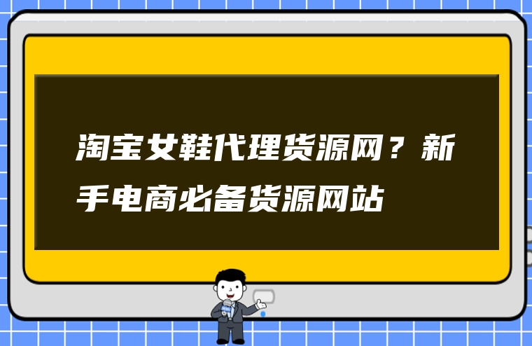 淘宝女鞋代理货源网？新手电商必备货源网站