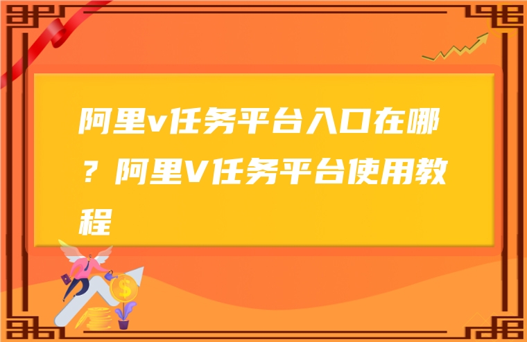 阿里v任务平台入口在哪？阿里V任务平台使用教程