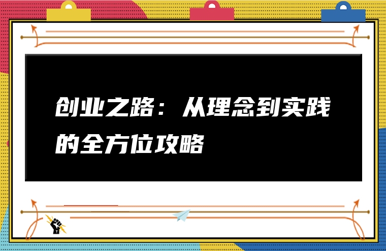 创业之路：从理念到实践的全方位攻略