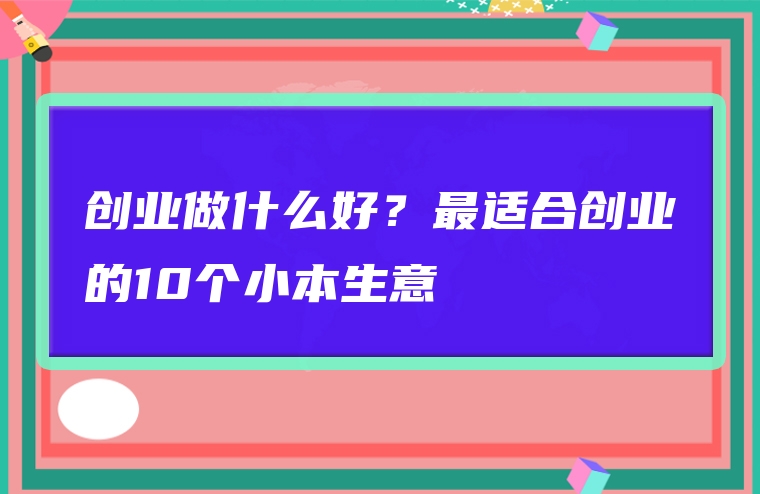 创业做什么好？最适合创业的10个小本生意