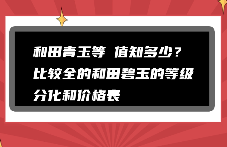 和田青玉等級值知多少？比较全的和田碧玉的等级分化和价格表