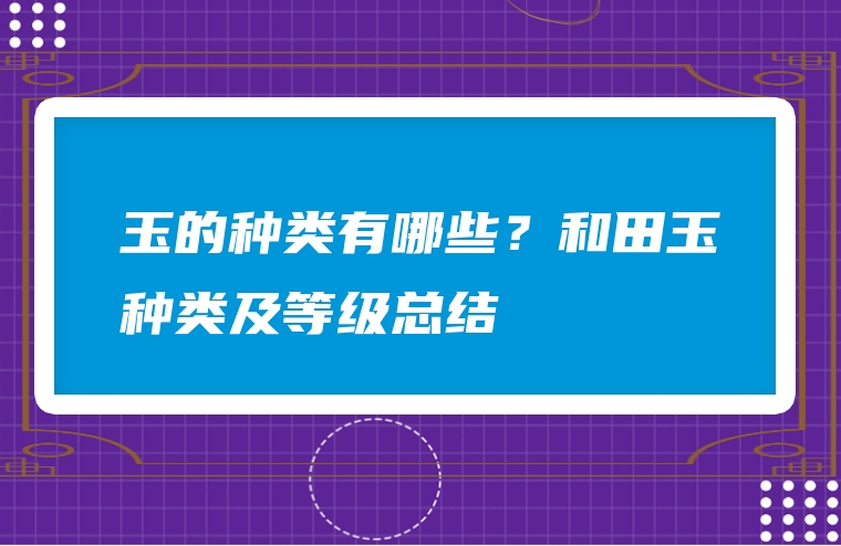 玉的种类有哪些？和田玉种类及等级总结