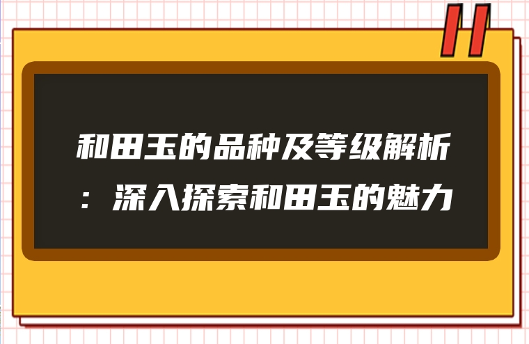 和田玉的品种及等级解析：深入探索和田玉的魅力