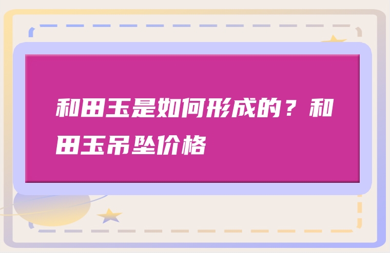 和田玉是如何形成的？和田玉吊坠价格