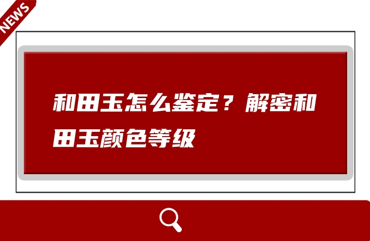 和田玉怎么鉴定？解密和田玉颜色等级