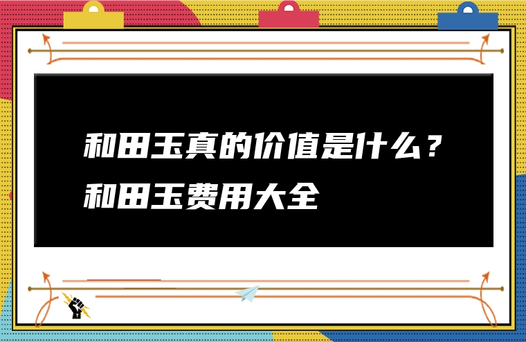 和田玉真的价值是什么？和田玉费用大全