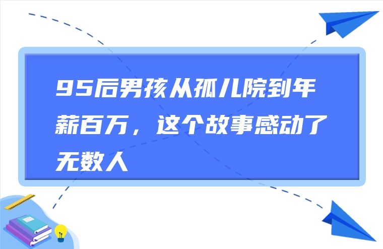 95后男孩从孤儿院到年薪百万，这个故事感动了无数人