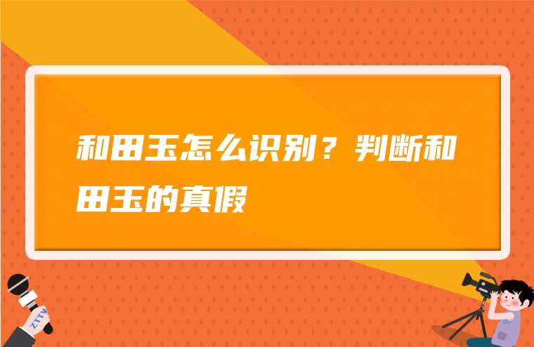 和田玉怎么识别？判断和田玉的真假