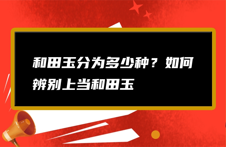 和田玉分为多少种？如何辨别上当和田玉