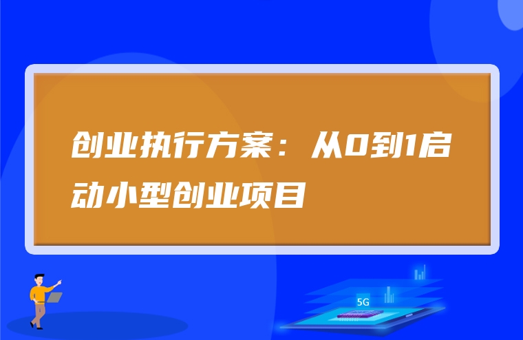 创业执行方案：从0到1启动小型创业项目