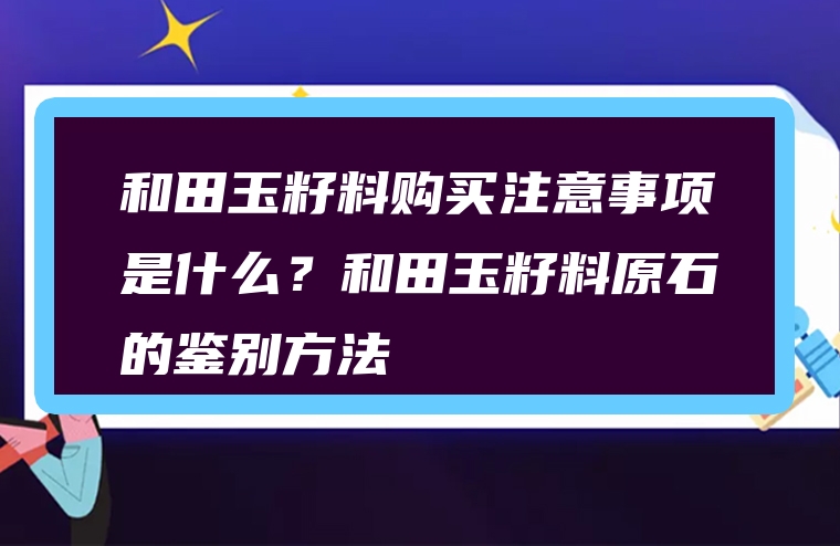 和田玉籽料购买注意事项是什么？和田玉籽料原石的鉴别方法