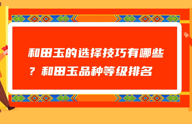 和田玉的选择技巧有哪些？和田玉品种等级排名